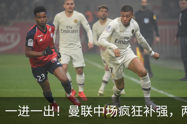 一进一出！曼联中场疯狂补强，两大门将转会计划接连生变
