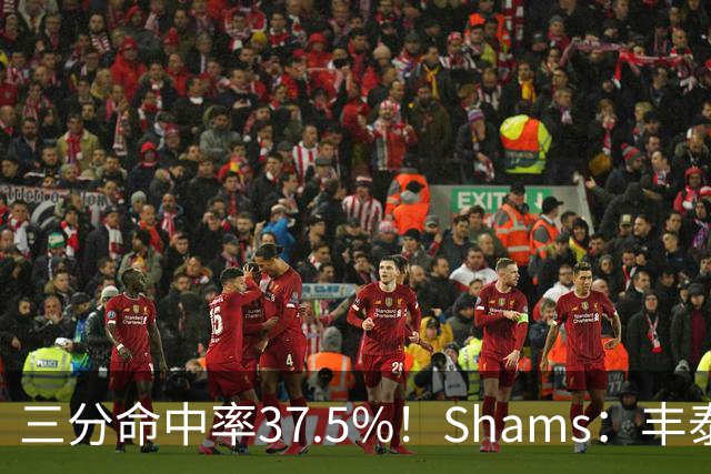 三分命中率37.5%！Shams：丰泰基奥计划与热火签下一份一年合同