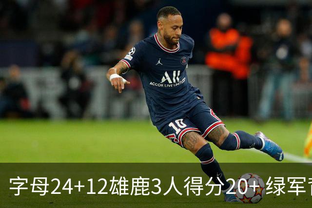 字母24+12雄鹿3人得分20+ 绿军背靠背客场惨败