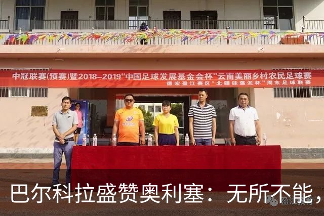 巴尔科拉盛赞奥利塞：无所不能，防守也积极，和他一起踢球是享受