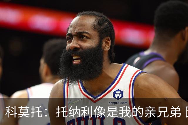 科莫托：托纳利像是我的亲兄弟 因为莫德里奇和C罗非常关注皇马