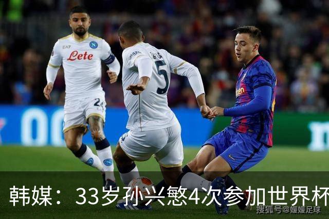 韩媒：33岁孙兴慜4次参加世界杯3次小组出局，近两届0进球